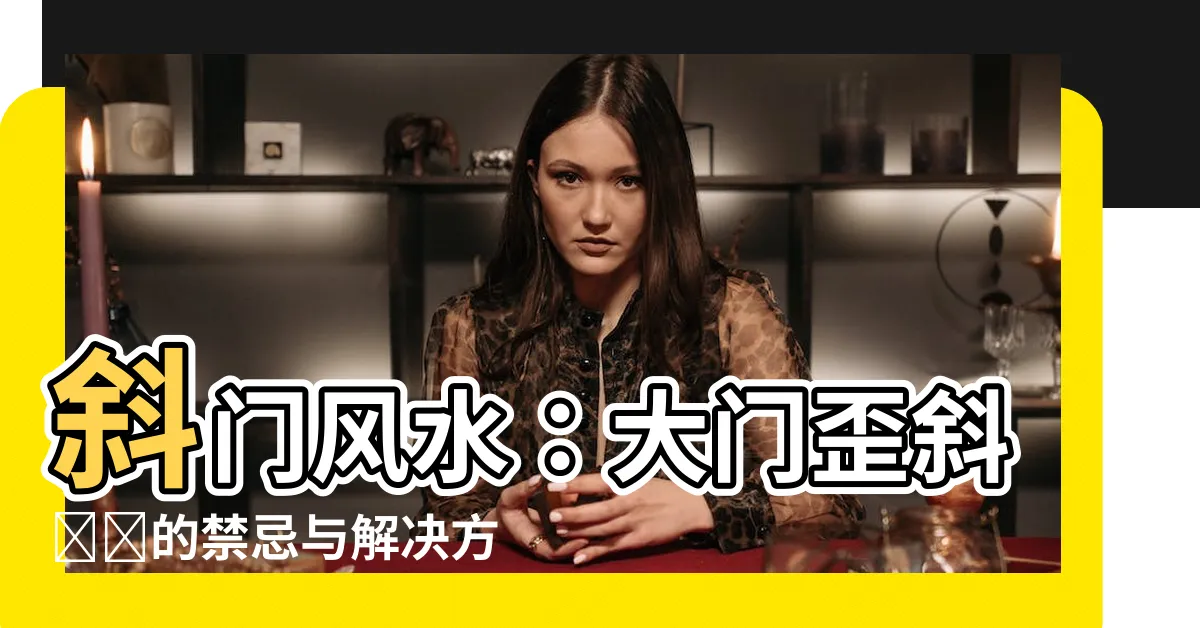 【斜門風水】斜門風水：大門歪斜帶來的禁忌與解決方法