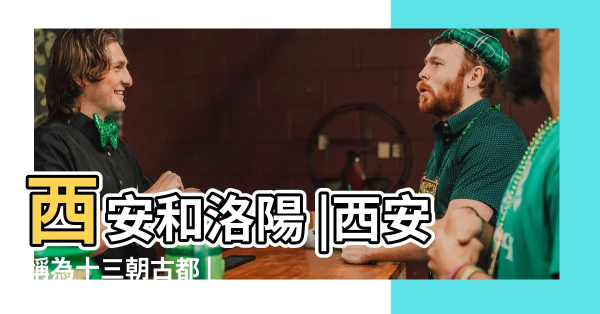 【西安是多少朝古都】西安和洛陽 |西安稱為十三朝古都 |是哪十三朝 |