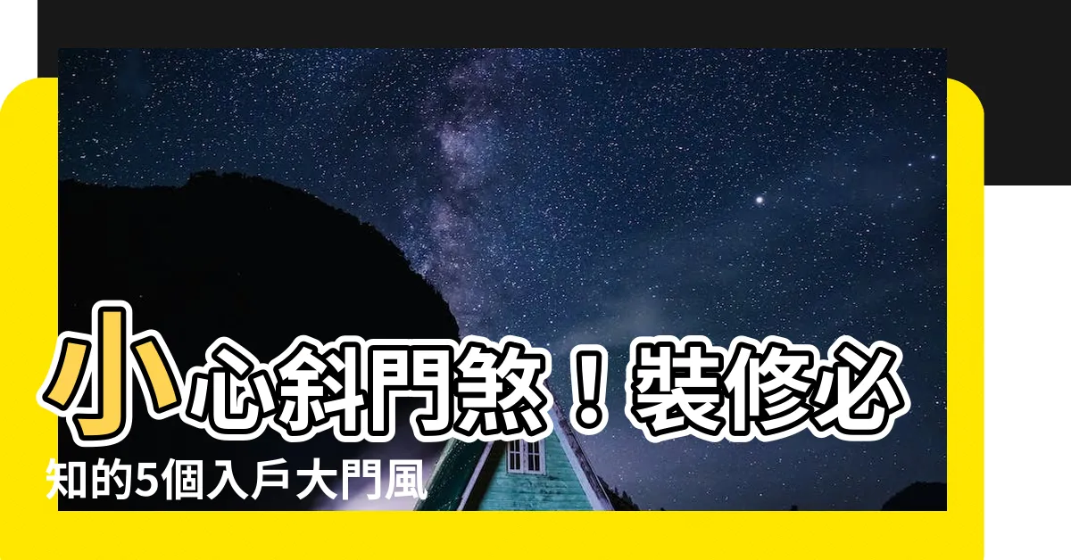 【斜門】小心斜門煞！裝修必知的5個入户大門風水禁忌
