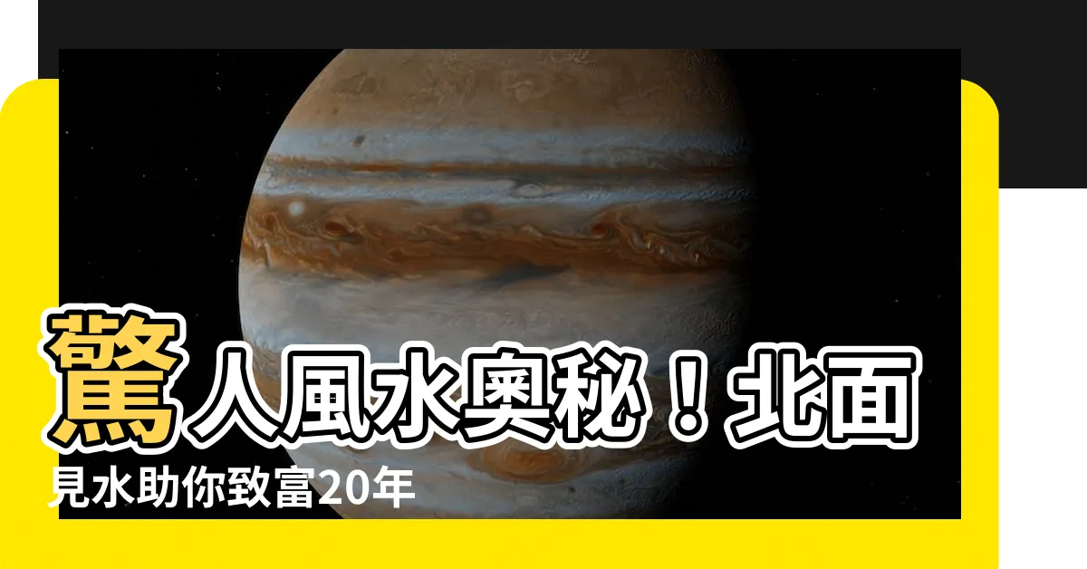 【北面見水】驚人風水奧秘！北面見水助你致富20年