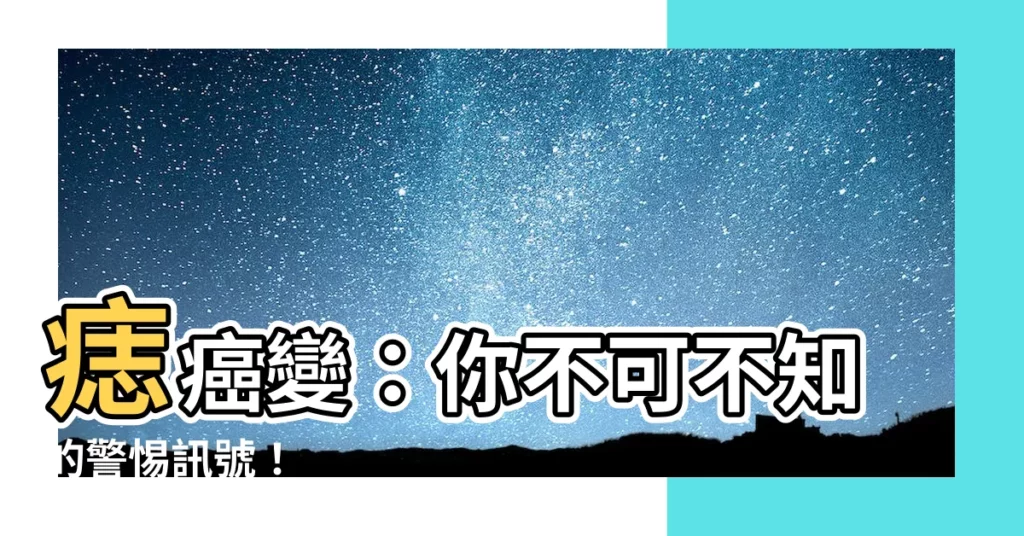 【痣 癌變】痣癌變：你不可不知的警惕訊號！