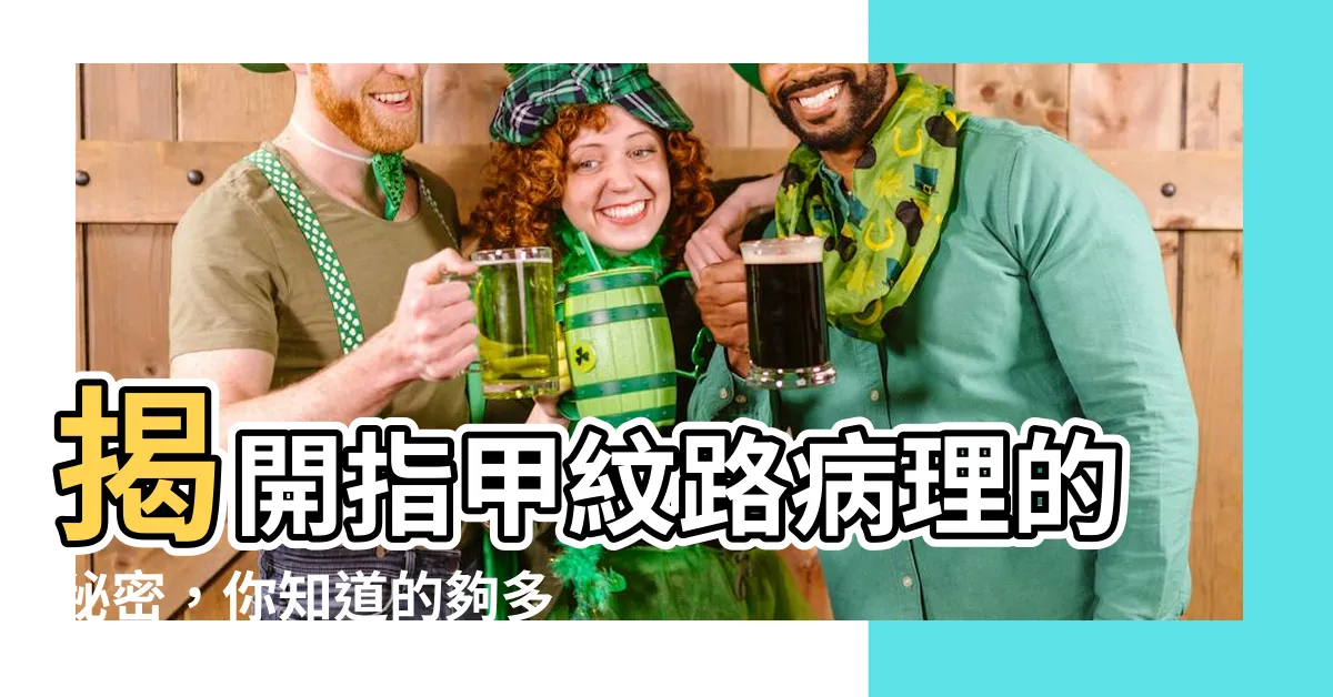 【指甲紋路病理】揭開指甲紋路病理的秘密，你知道的夠多嗎？