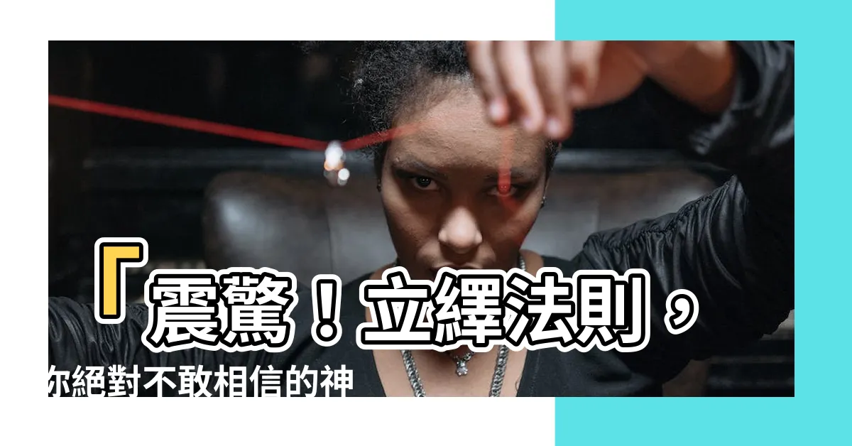 【立繹法則】「震驚！立繹法則，你絕對不敢相信的神奇威力！」