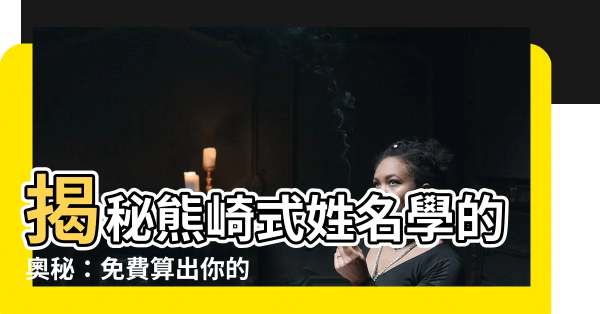 【熊崎式姓名學】揭秘熊崎式姓名學的奧秘：免費算出你的運勢！