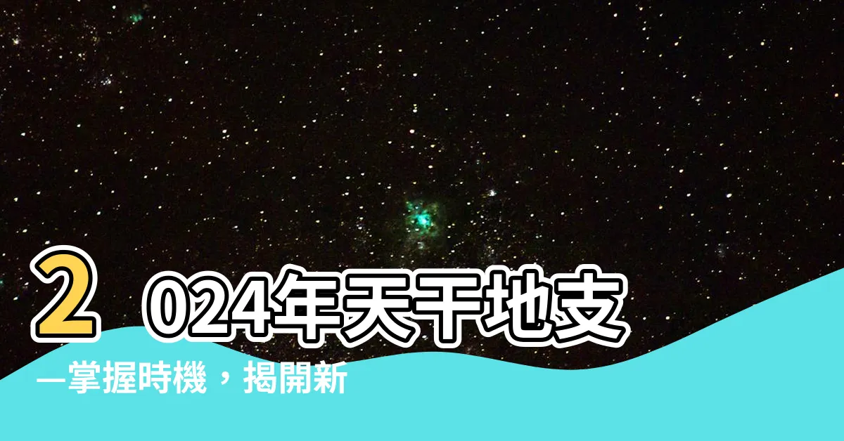 【2024天干地支】2024年天干地支—掌握時機，揭開新一年的秘密