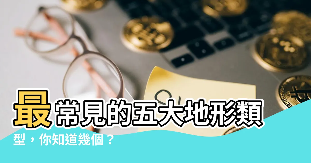 【山地 丘陵 平原 高原 盆地】最常見的五大地形類型，你知道幾個？