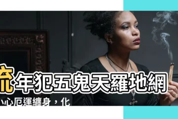 【流年犯五鬼】流年犯五鬼天羅地網！小心厄運纏身，化解秘法大公開