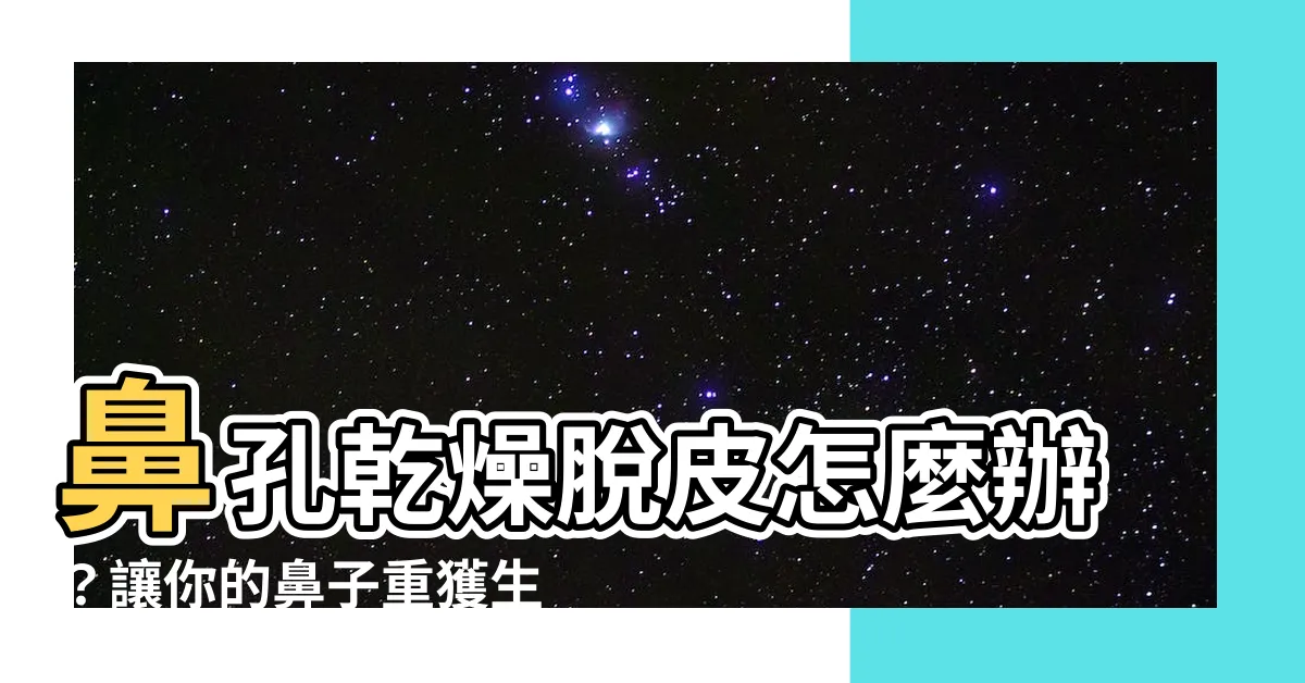 【鼻孔乾燥脱皮】鼻孔乾燥脱皮怎麼辦？讓你的鼻子重獲生機！