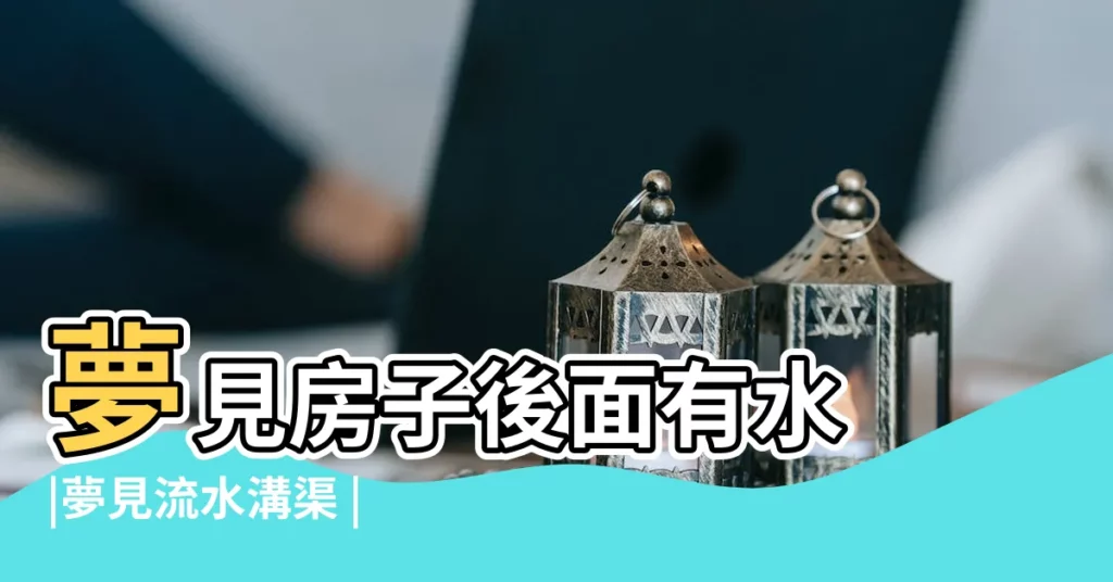 夢見房子後面有水 |夢見流水溝渠 |夢見房子下面流水 |【夢見房子後面流水】