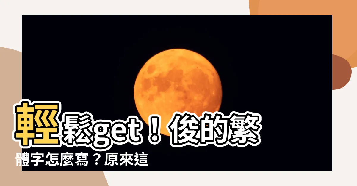 【俊 繁體字】輕鬆get！俊的繁體字怎麼寫？原來這麼簡單！