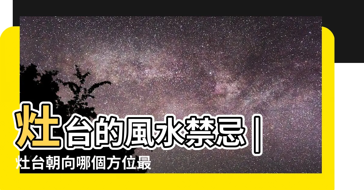 【灶頭方向】灶台的風水禁忌 |灶台朝向哪個方位最好 |大富大貴作灶方位在哪裏 |