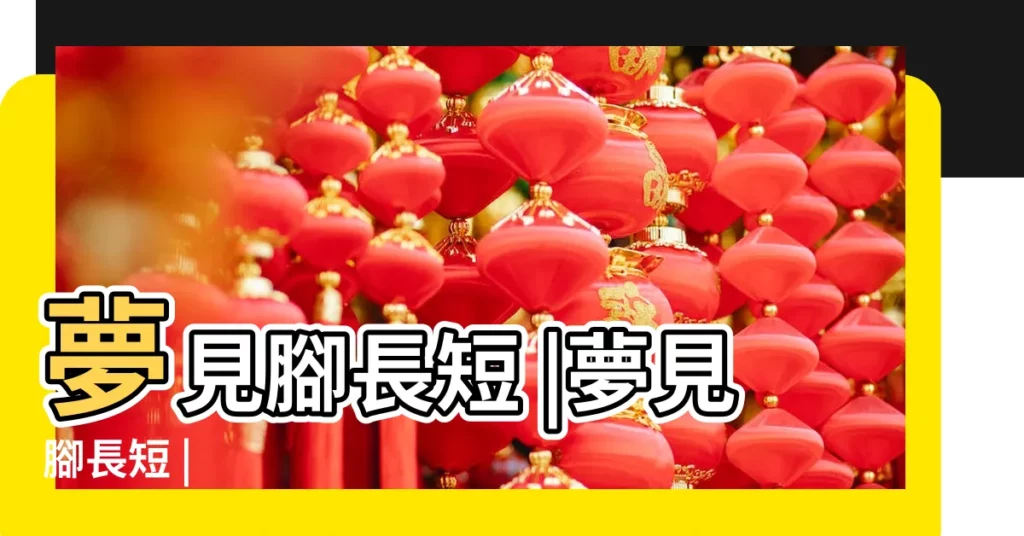 夢見腳長短 |夢見腳長短 |【周公解夢 一隻腿短】