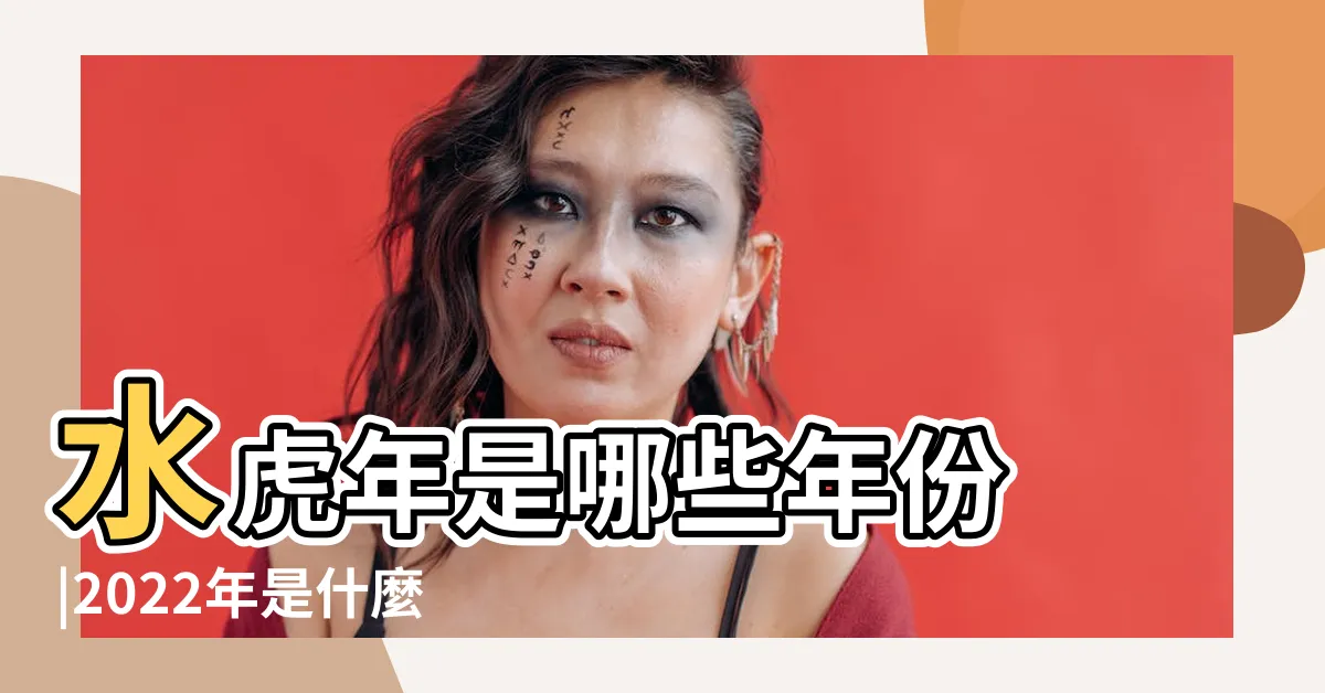 【水虎年】水虎年是哪些年份 |2022年是什麼虎 |2022年為什麼是60年一遇的水虎 |