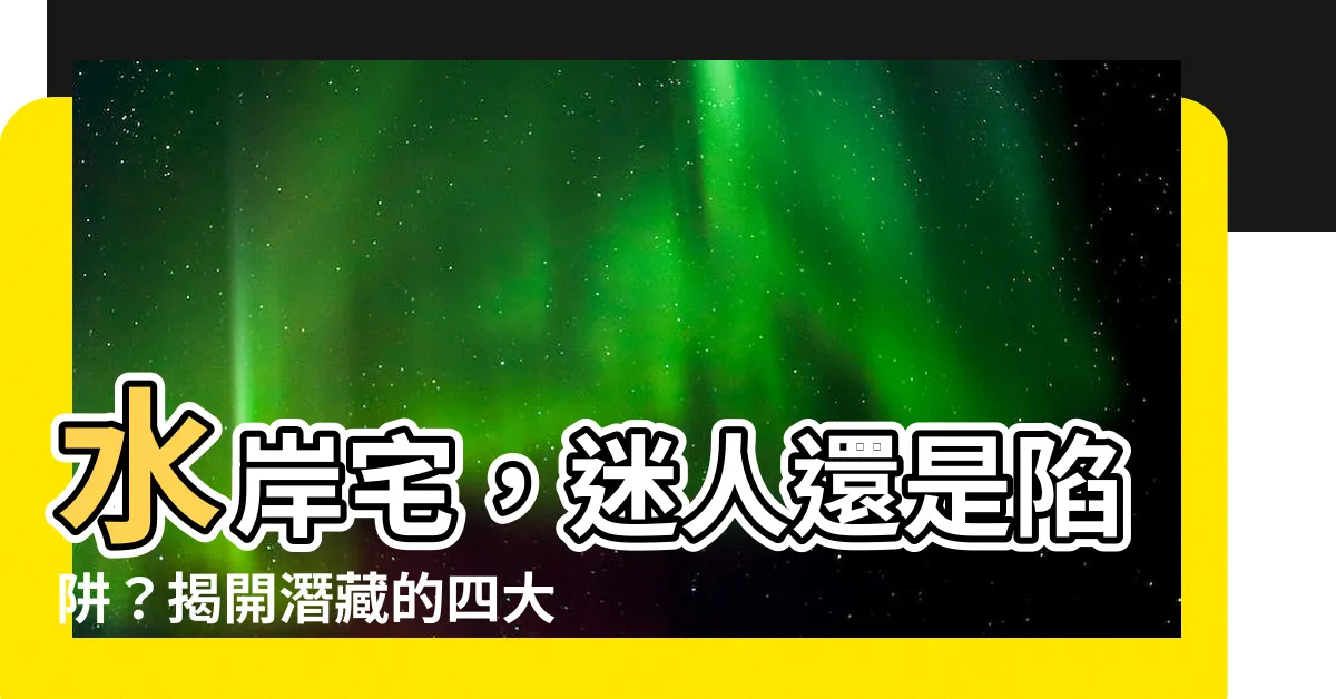 【水岸宅】水岸宅，迷人還是陷阱？揭開潛藏的四大未爆彈！