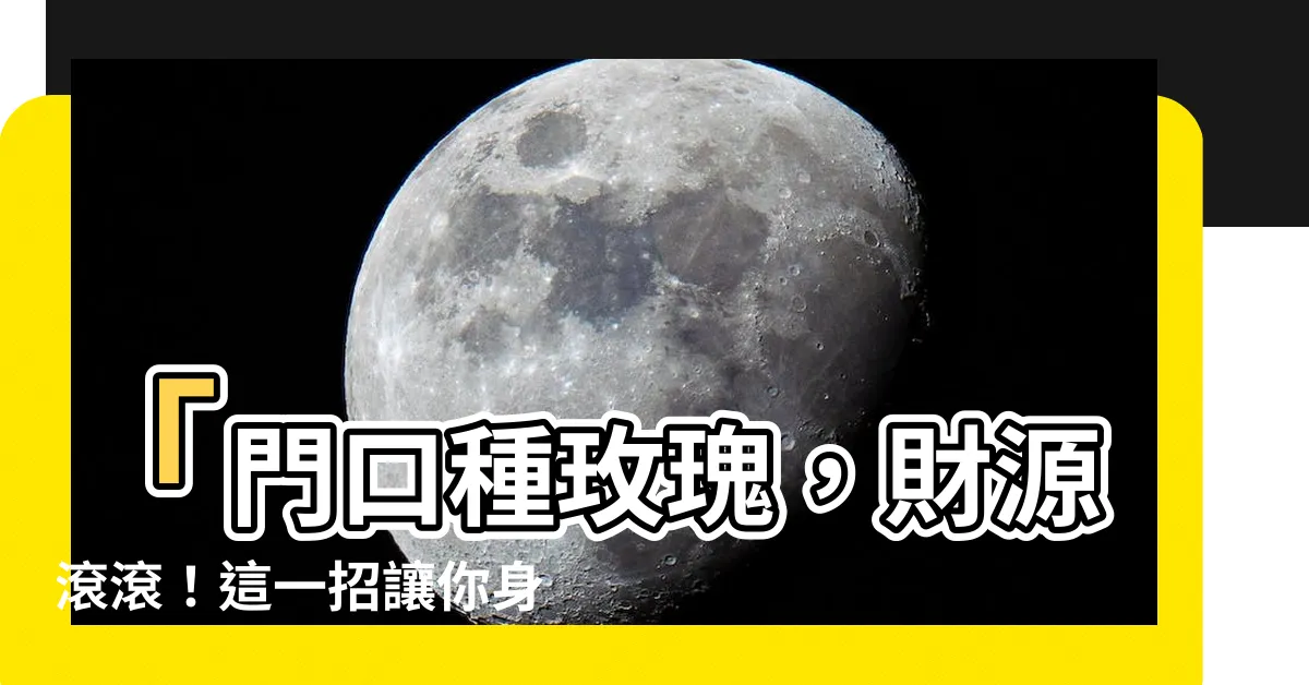【門口種玫瑰風水】「門口種玫瑰，財源滾滾！這一招讓你身價倍增，領先他人！」