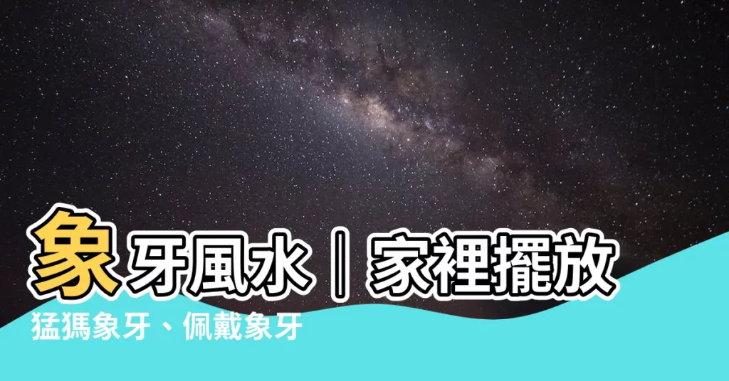 【象牙 風水】象牙風水｜家裡擺放猛獁象牙、佩戴象牙飾物，竟有這些禁忌？