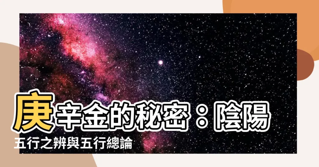 【庚金 辛金】庚辛金的秘密：陰陽五行之辨與五行總論