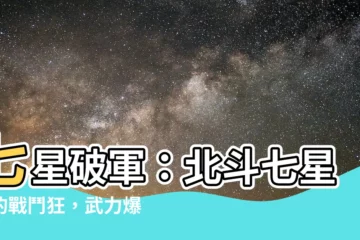 【七星破軍】七星破軍：北斗七星裏的戰鬥狂，武力爆棚！