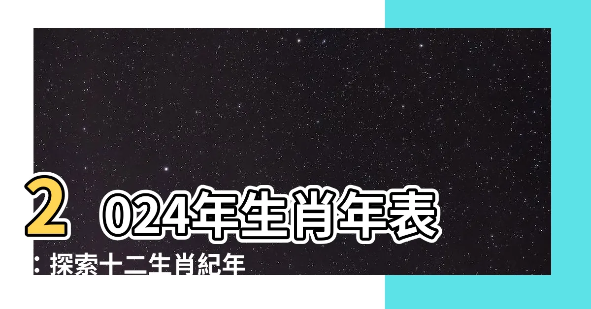 【生肖年表】2024年生肖年表：探索十二生肖紀年對照，揭開生肖年份之謎！