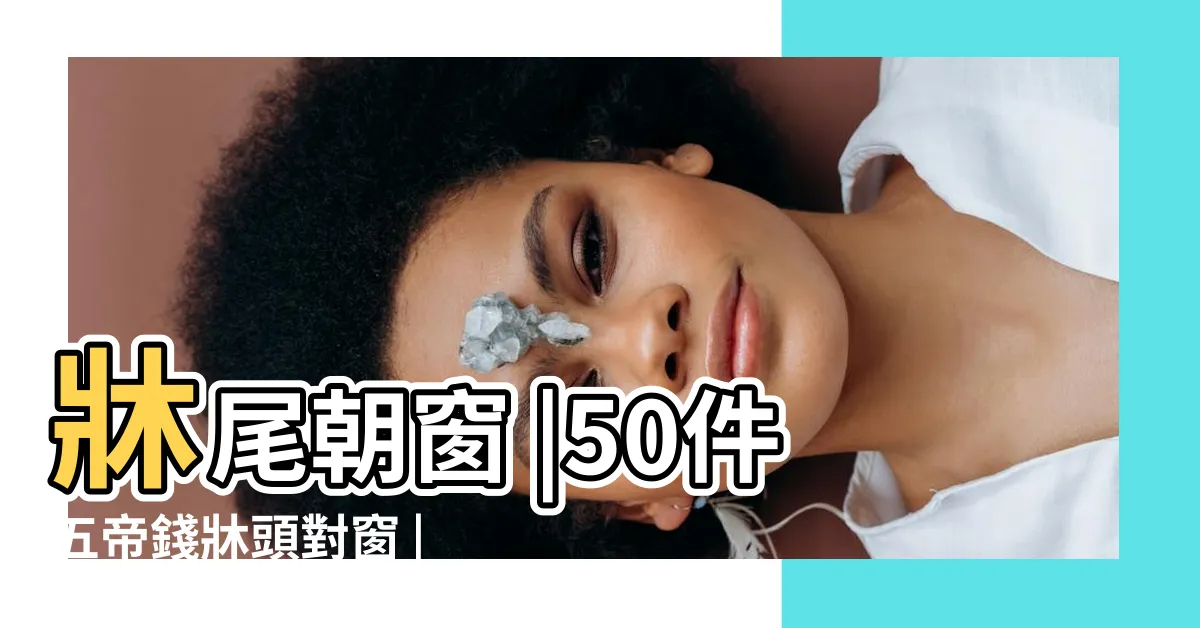 【牀尾對窗五帝錢】牀尾朝窗 |50件五帝錢牀頭對窗 |我想問牀尾有窗户如何化解 |