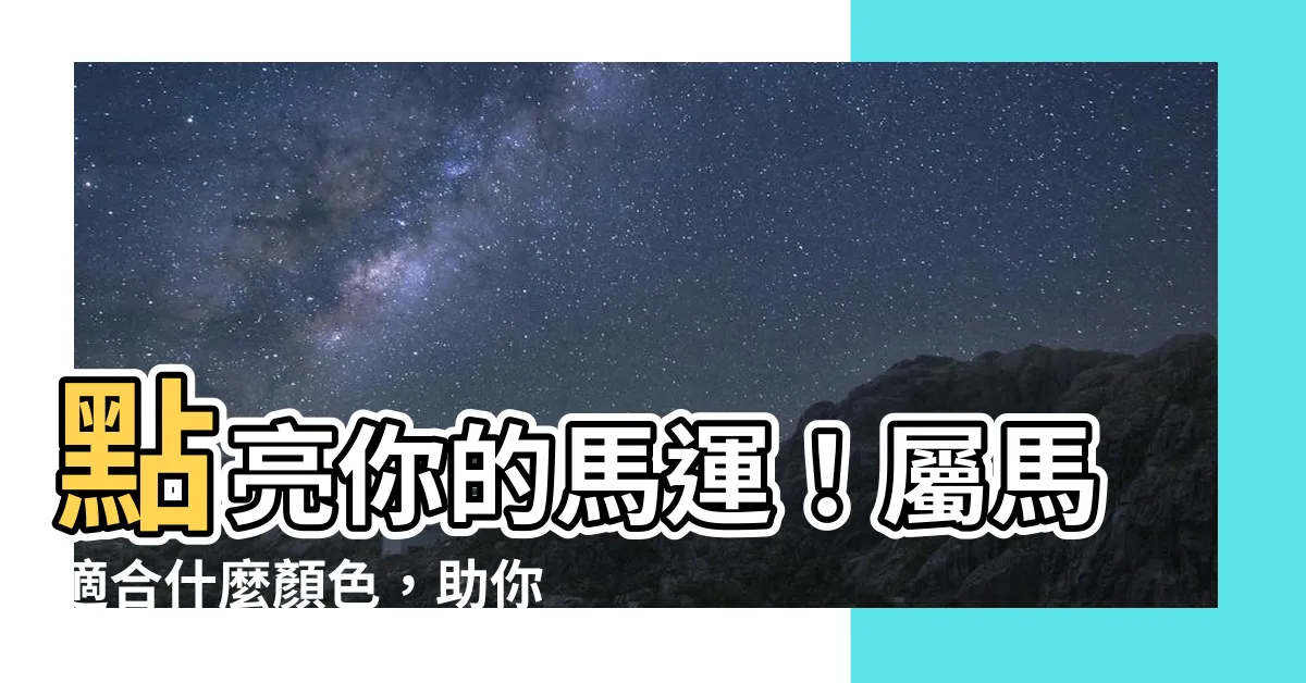 【屬馬適合什麼顏色】點亮你的馬運！屬馬適合什麼顏色，助你財運滾滾來