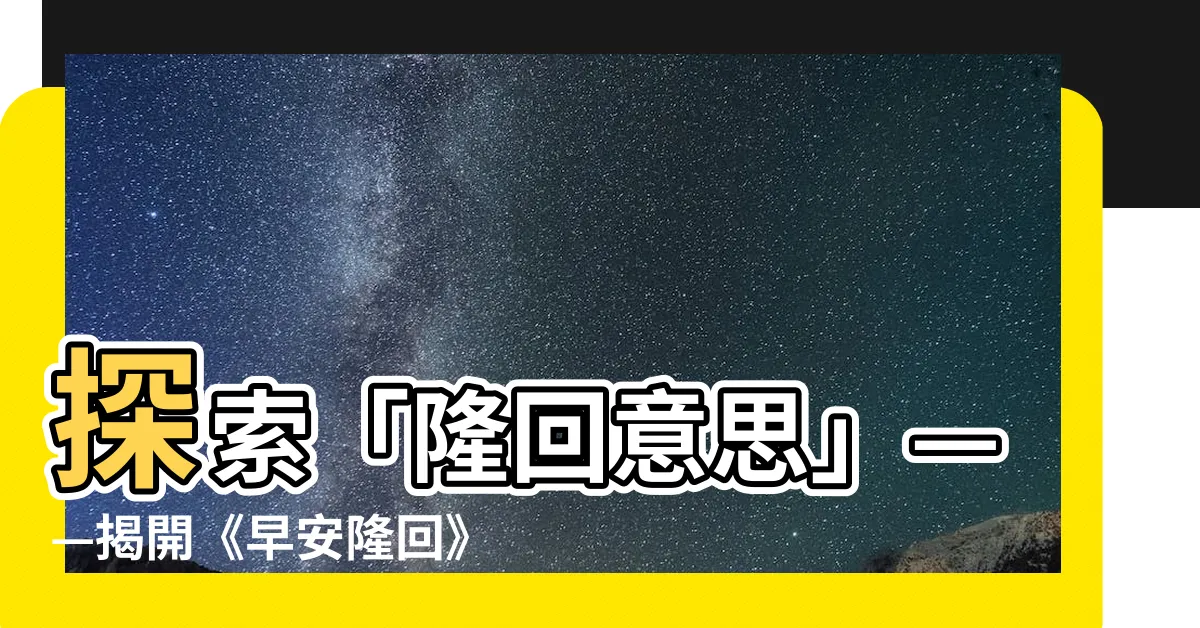 【隆回意思】探索「隆回意思」——揭開《早安隆回》背後神秘故事