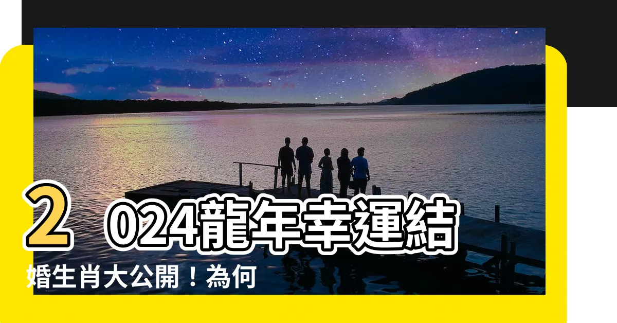 【龍年結婚】2024龍年幸運結婚生肖大公開！為何龍年成為結婚黃金時機？