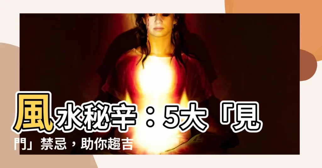 【見門】風水秘辛:5大「見門」禁忌,助你趨吉避兇!