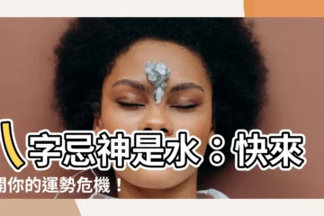 【忌神 水】八字忌神是水：快來揭開你的運勢危機！