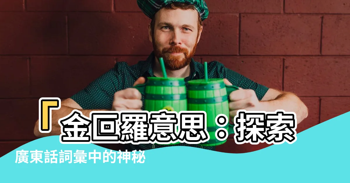 【金叵羅意思】「金叵羅意思：探索廣東話詞彙中的神秘寶藏」