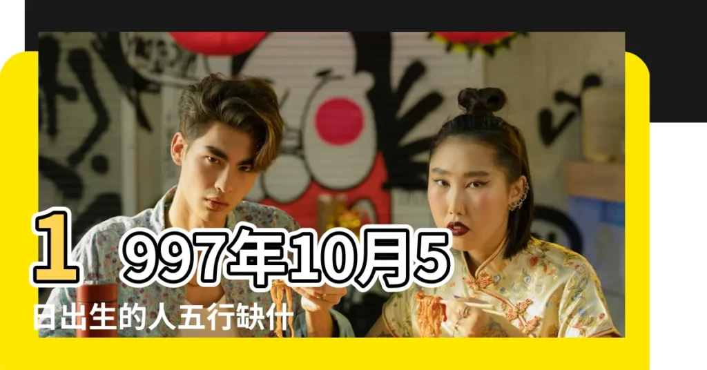 1997年10月5日出生的人五行缺什麼 |1997年10月5日出生的人命好嗎 |是什麼命 |【1997年十月初五是什麼五行命】