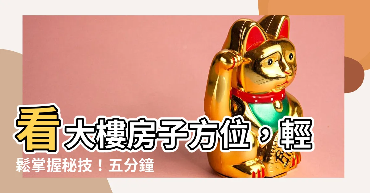 【大樓房子方位怎麼看】看大樓房子方位，輕鬆掌握秘技！五分鐘學會驚人風水術！