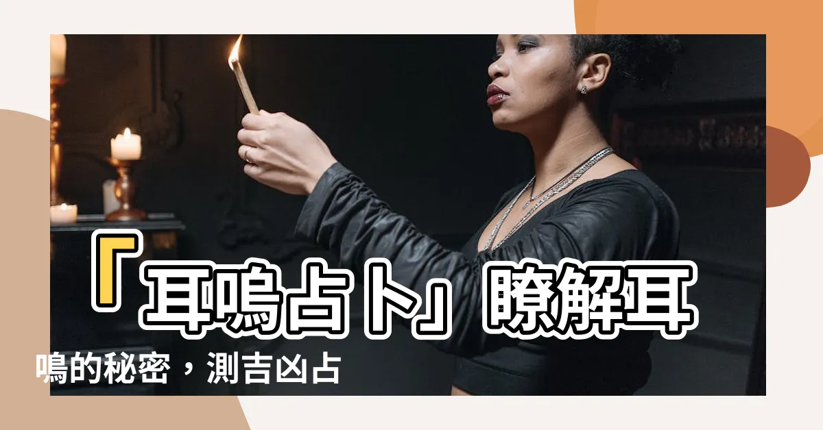 【耳嗚占卜】「耳嗚占卜」瞭解耳鳴的秘密，測吉凶占卜法揭示人生命運