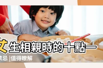 【女生相親禁忌】女生相親時的十點一些禁忌 |值得瞭解 |相親六大禁忌 |