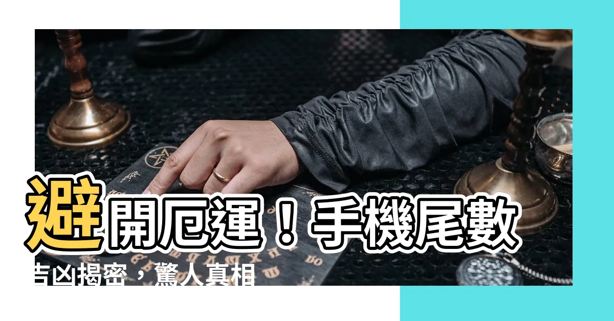 【手機尾數吉凶】避開厄運！手機尾數吉凶揭密，驚人真相震撼曝光！