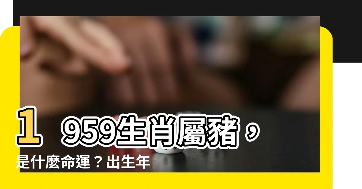 【1959 生肖】1959生肖屬豬，是什麼命運？出生年五行屬性大解析！