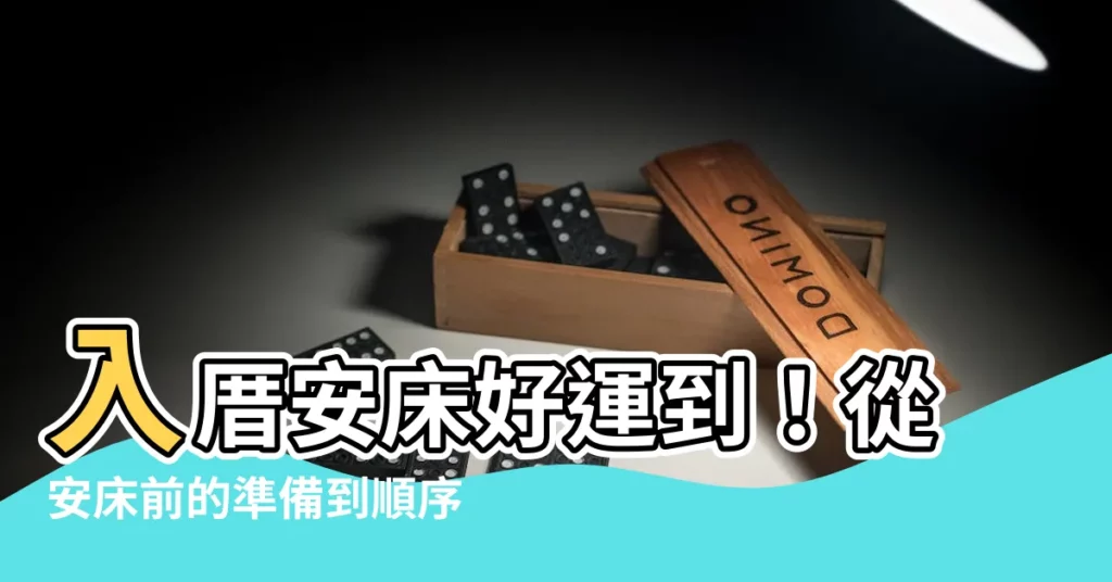 【入厝 安牀 順序】入厝安牀好運到！從安牀前的準備到順序一次搞懂