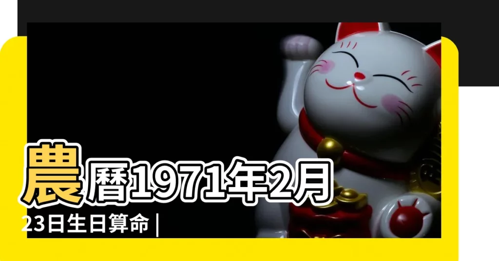農曆1971年2月23日生日算命 |1971年2月23日出生今年多大 |現在幾歲 |【1971年2月23日陽曆是多少歲】