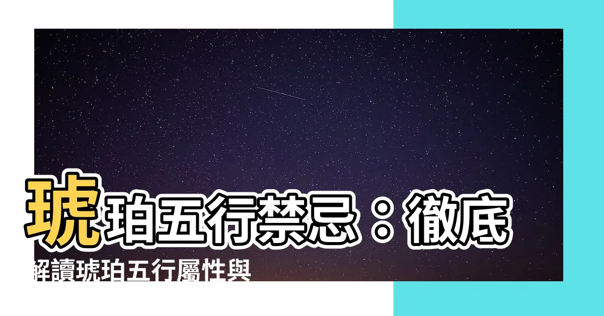 【琥珀五行】琥珀五行禁忌：徹底解讀琥珀五行屬性與注意事項！