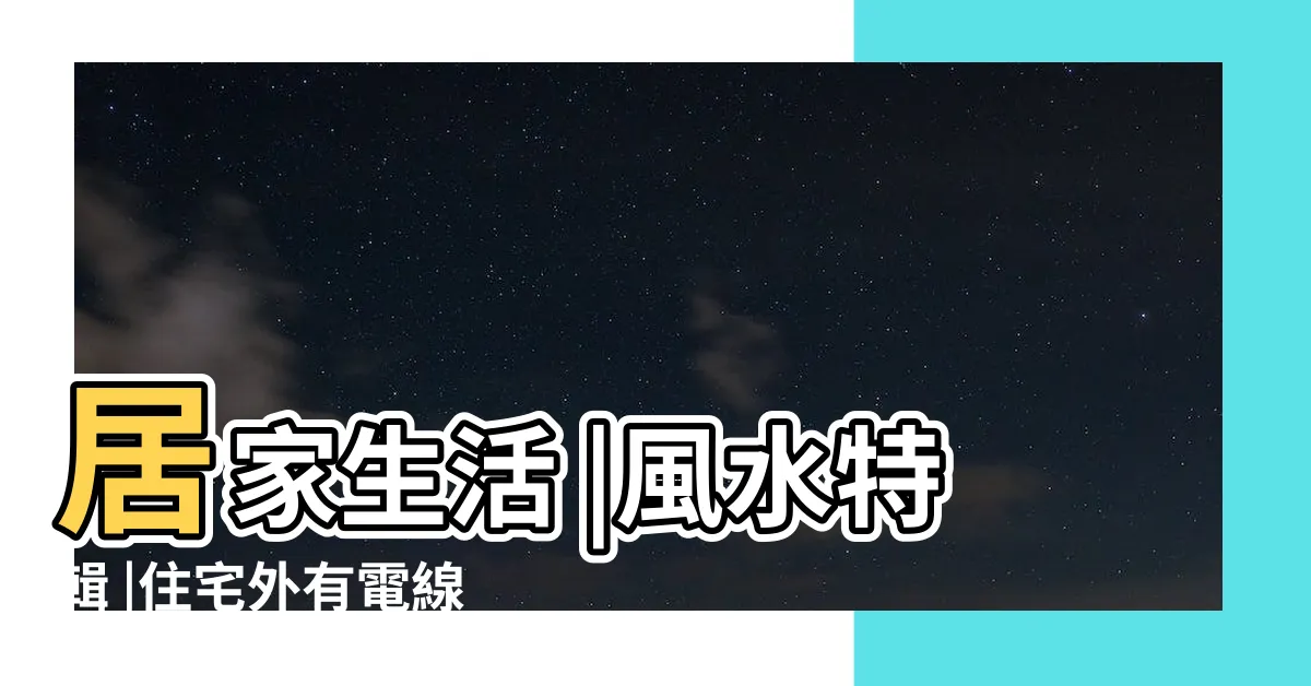 【屋前有電線桿】居家生活 |風水特輯 |住宅外有電線桿 |