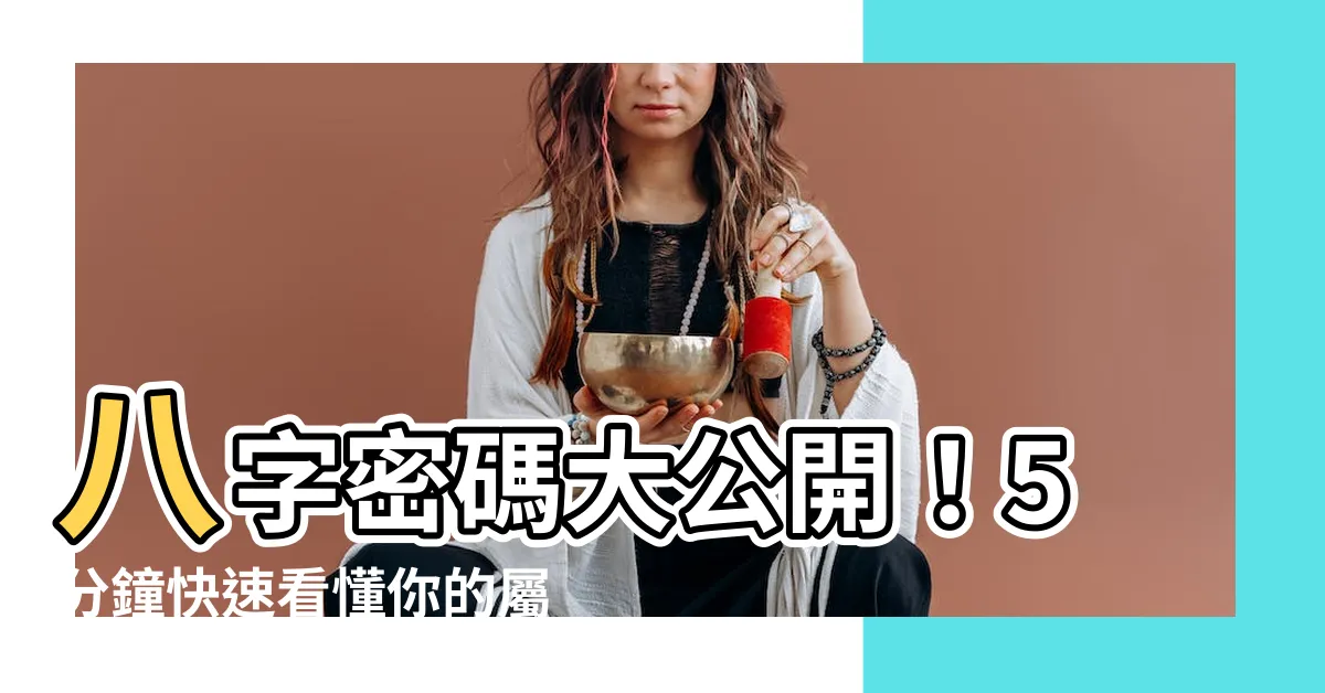 【八字 屬性 怎麼看】八字密碼大公開！5分鐘快速看懂你的屬性！
