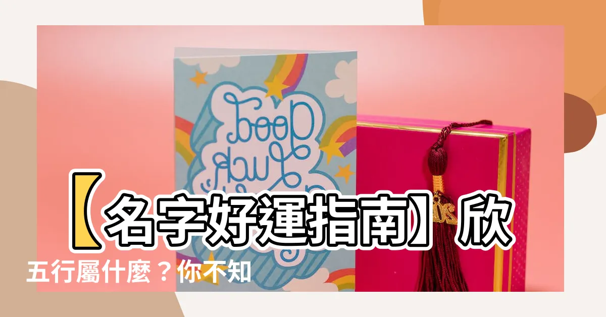 【欣 五行】【名字好運指南】欣五行屬什麼？你不知道的欣字五行奧秘
