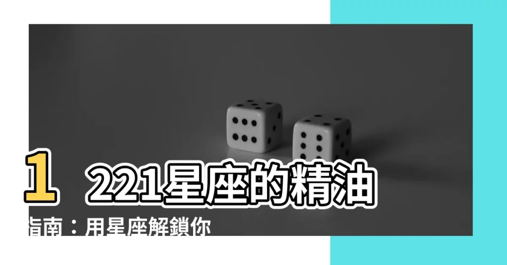 【1221 星座】1221星座的精油指南：用星座解鎖你的香氛魅力！
