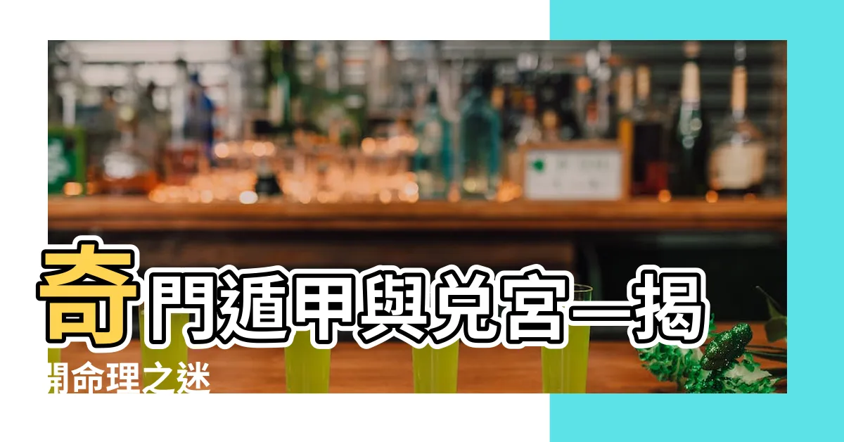 【兑宮】奇門遁甲與兑宮—揭開命理之迷