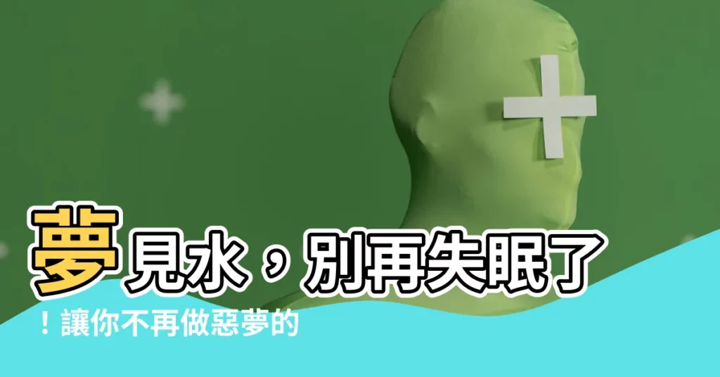 【夢到水】夢見水，別再失眠了！讓你不再做惡夢的方法