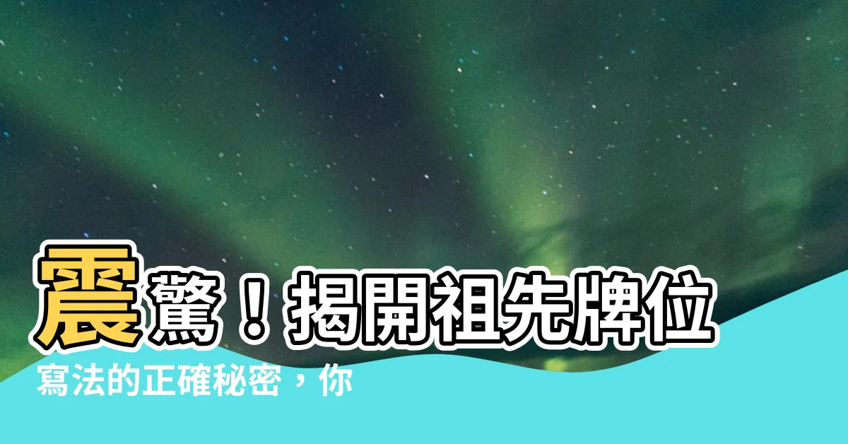 【正確祖先牌位寫法】震驚！揭開祖先牌位寫法的正確秘密，你一定想知道的！