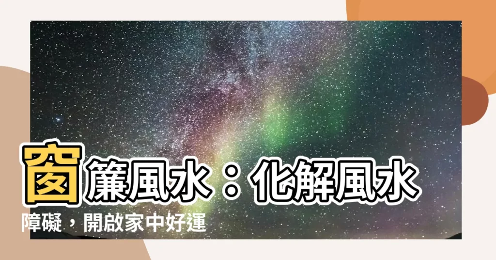 【窗簾 風水】窗簾風水：化解風水障礙，開啟家中好運氣！