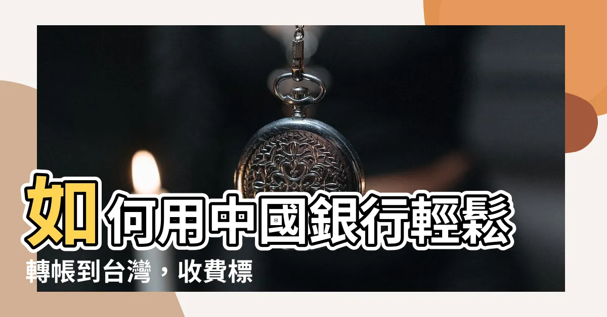 【中國銀行轉帳台灣】如何用中國銀行輕鬆轉帳到台灣，收費標準一覽！