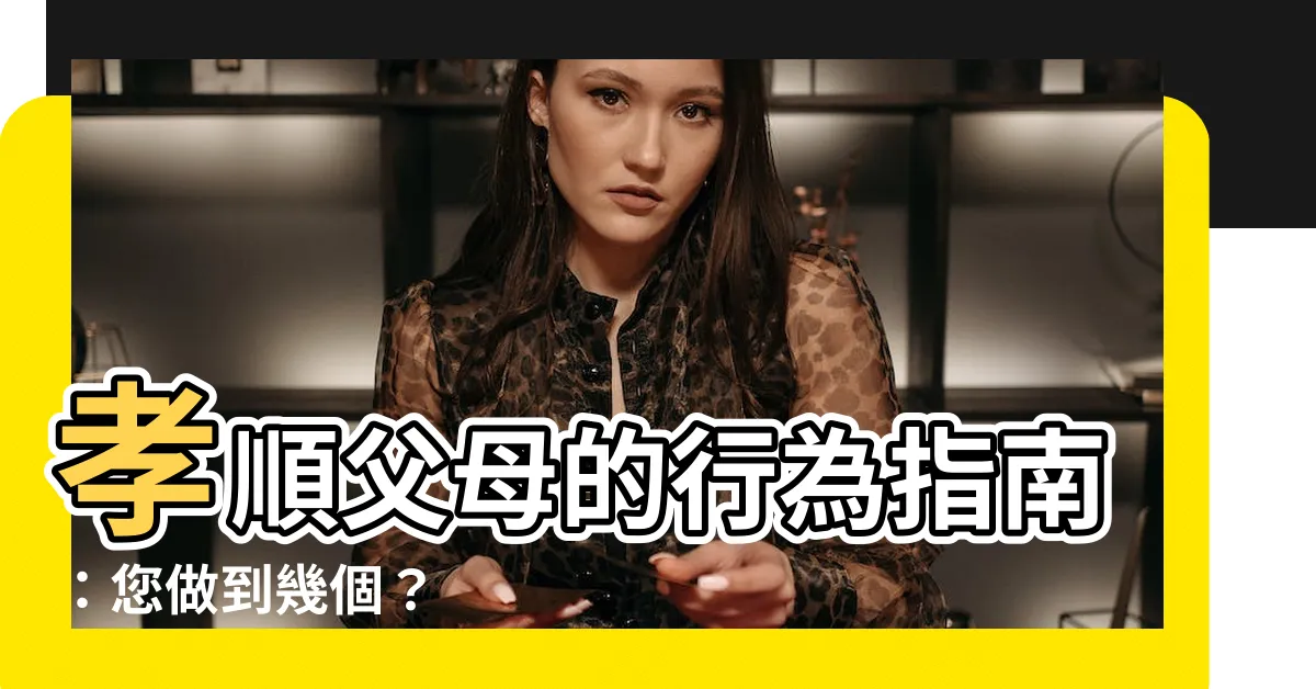 【孝順父母的行為】孝順父母的行為指南：您做到幾個？