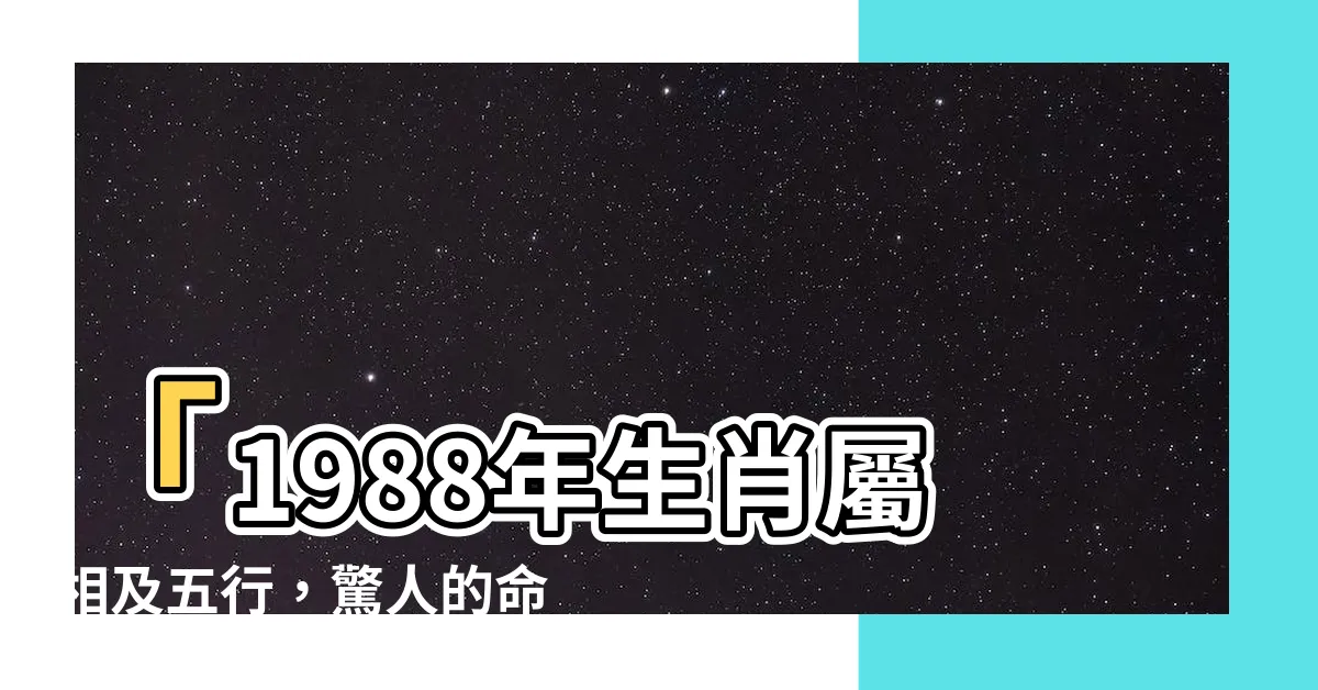 【1988年屬】「1988年生肖屬相及五行，驚人的命運!」